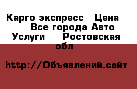 Карго экспресс › Цена ­ 100 - Все города Авто » Услуги   . Ростовская обл.